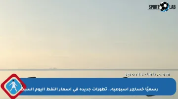 رسميًا خسائر أسبوعية.. تطورات جديدة في أسعار النفط اليوم السبت